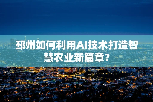 邳州如何利用AI技术打造智慧农业新篇章？