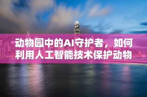 动物园中的AI守护者，如何利用人工智能技术保护动物福利？
