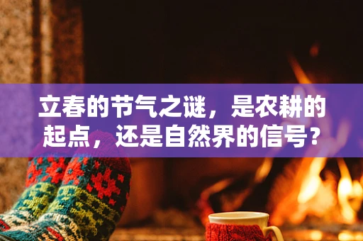 立春的节气之谜，是农耕的起点，还是自然界的信号？