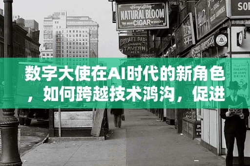 数字大使在AI时代的新角色，如何跨越技术鸿沟，促进人机和谐？