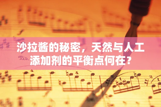 沙拉酱的秘密，天然与人工添加剂的平衡点何在？
