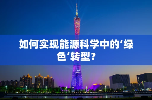 如何实现能源科学中的‘绿色’转型？