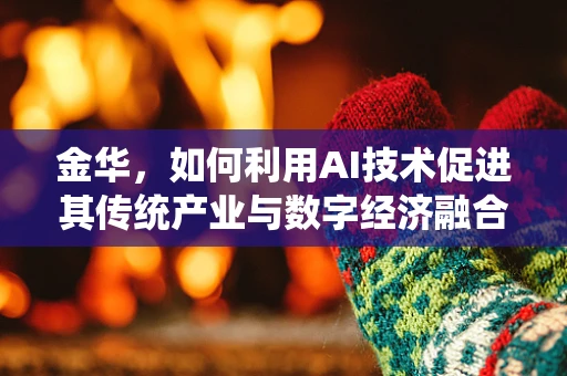 金华，如何利用AI技术促进其传统产业与数字经济融合发展？