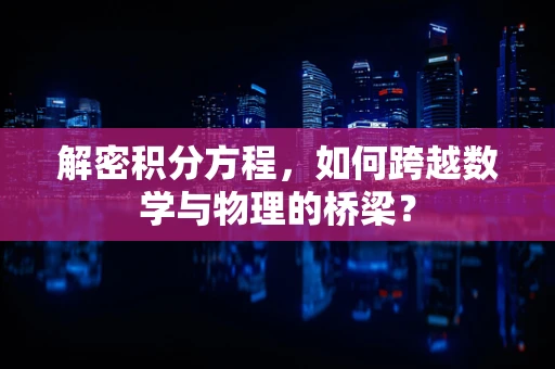 解密积分方程，如何跨越数学与物理的桥梁？