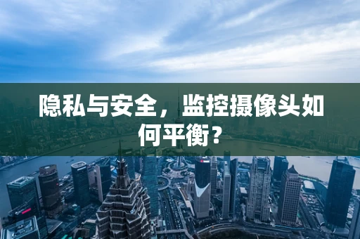 隐私与安全，监控摄像头如何平衡？