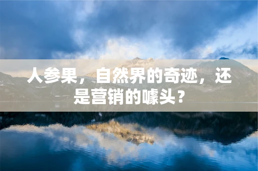 人参果，自然界的奇迹，还是营销的噱头？
