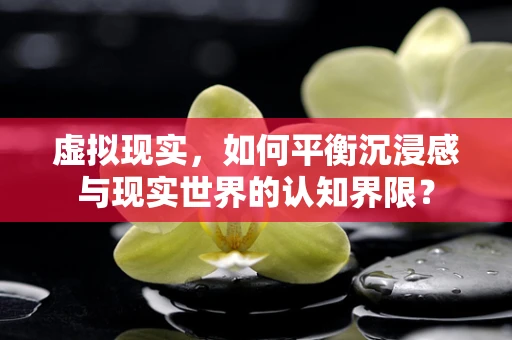 虚拟现实，如何平衡沉浸感与现实世界的认知界限？