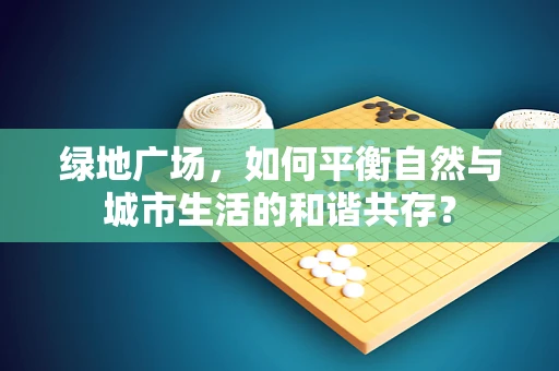 绿地广场，如何平衡自然与城市生活的和谐共存？
