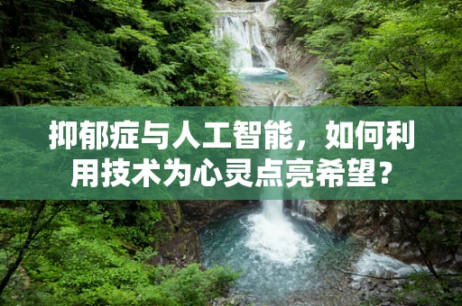 抑郁症与人工智能，如何利用技术为心灵点亮希望？