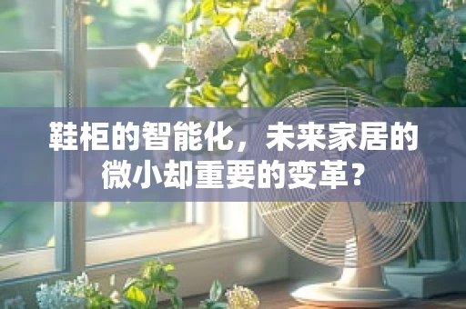 鞋柜的智能化，未来家居的微小却重要的变革？