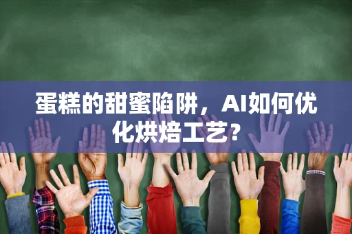 蛋糕的甜蜜陷阱，AI如何优化烘焙工艺？