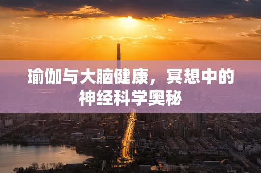 瑜伽与大脑健康，冥想中的神经科学奥秘