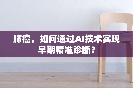 肺癌，如何通过AI技术实现早期精准诊断？