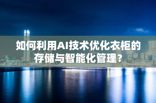 如何利用AI技术优化衣柜的存储与智能化管理？