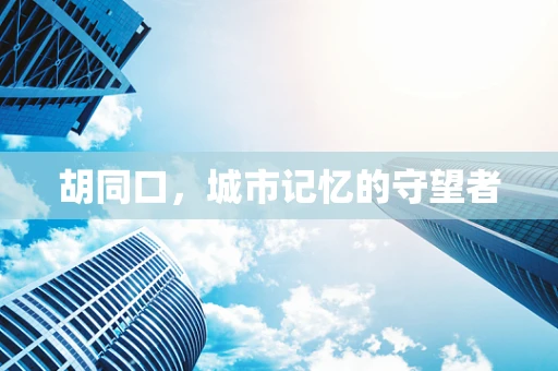 胡同口，城市记忆的守望者