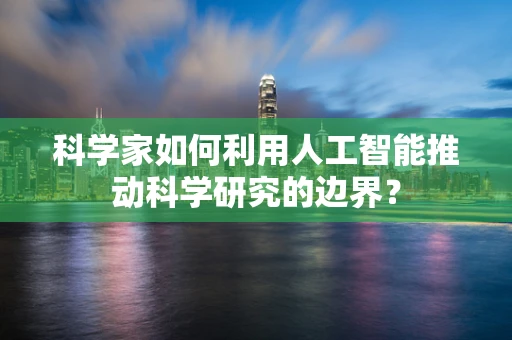 科学家如何利用人工智能推动科学研究的边界？