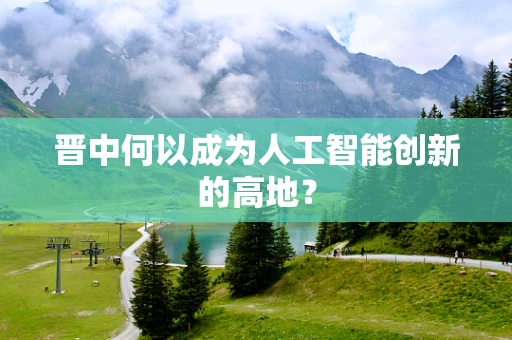 晋中何以成为人工智能创新的高地？