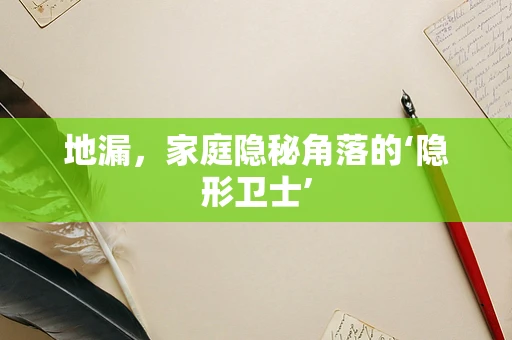 地漏，家庭隐秘角落的‘隐形卫士’
