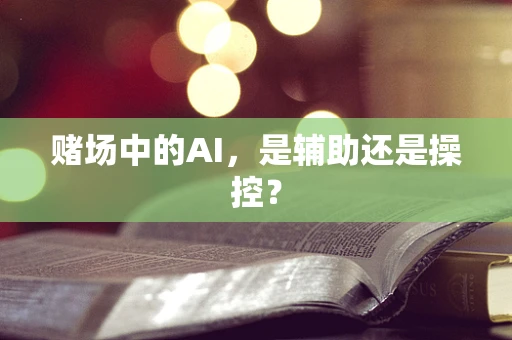 赌场中的AI，是辅助还是操控？