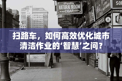 扫路车，如何高效优化城市清洁作业的‘智慧’之问？