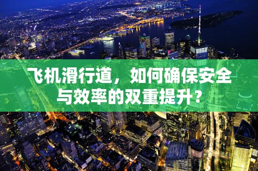 飞机滑行道，如何确保安全与效率的双重提升？
