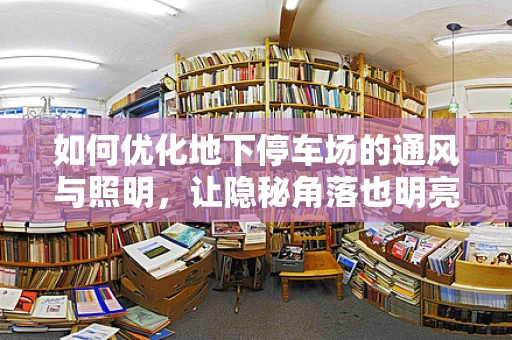 如何优化地下停车场的通风与照明，让隐秘角落也明亮起来？