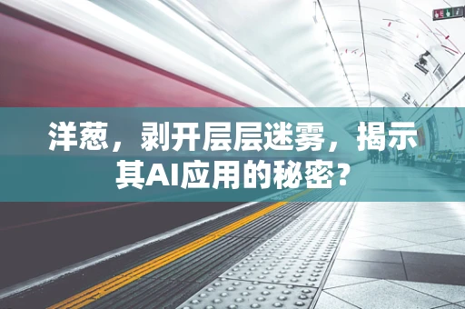 洋葱，剥开层层迷雾，揭示其AI应用的秘密？