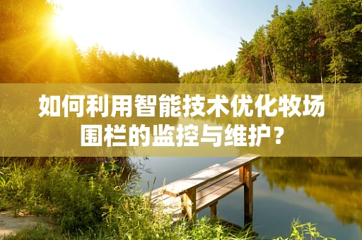 如何利用智能技术优化牧场围栏的监控与维护？