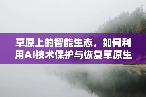 草原上的智能生态，如何利用AI技术保护与恢复草原生态系统？