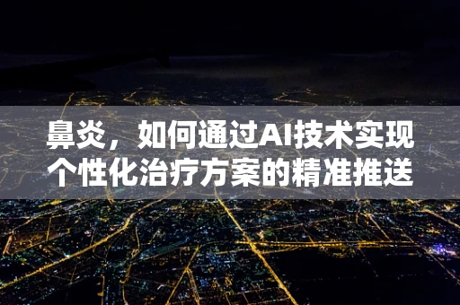 鼻炎，如何通过AI技术实现个性化治疗方案的精准推送？