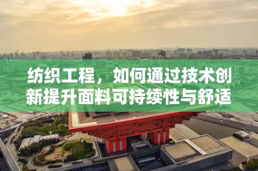 纺织工程，如何通过技术创新提升面料可持续性与舒适度？