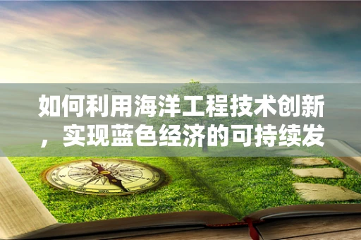 如何利用海洋工程技术创新，实现蓝色经济的可持续发展？