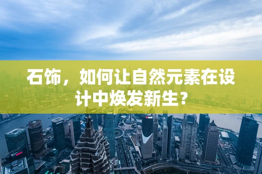 石饰，如何让自然元素在设计中焕发新生？