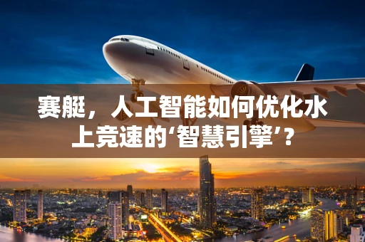 赛艇，人工智能如何优化水上竞速的‘智慧引擎’？