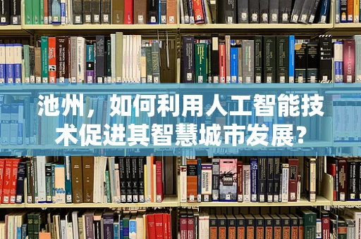 池州，如何利用人工智能技术促进其智慧城市发展？