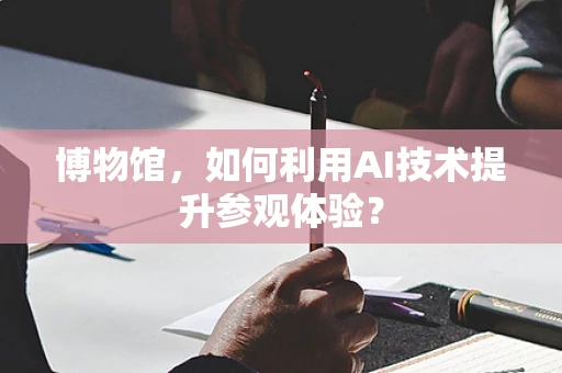 博物馆，如何利用AI技术提升参观体验？