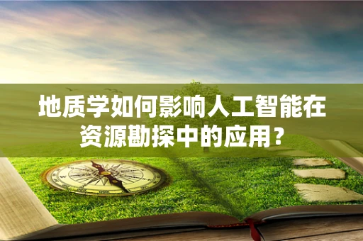 地质学如何影响人工智能在资源勘探中的应用？