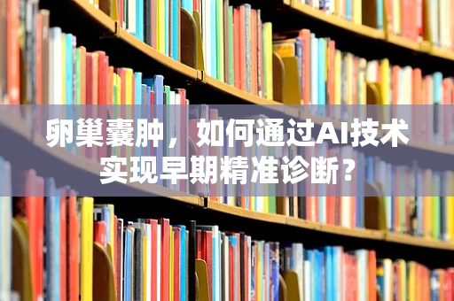卵巢囊肿，如何通过AI技术实现早期精准诊断？