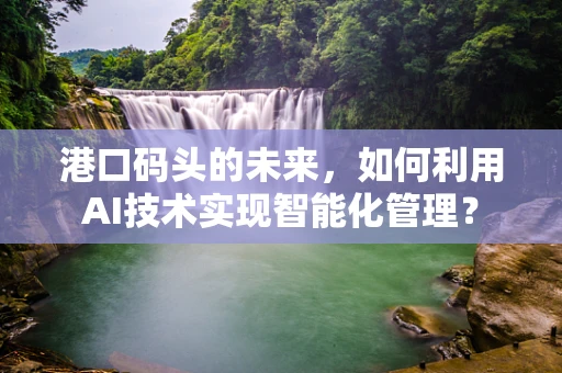 港口码头的未来，如何利用AI技术实现智能化管理？