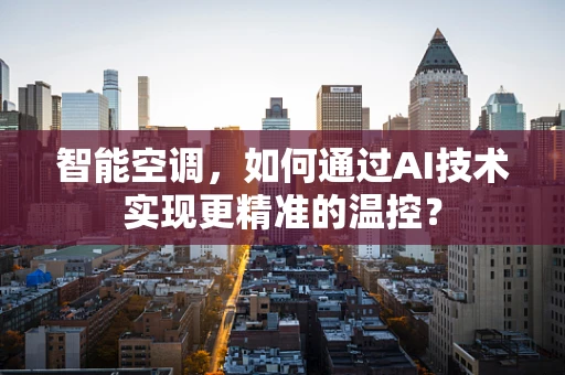 智能空调，如何通过AI技术实现更精准的温控？