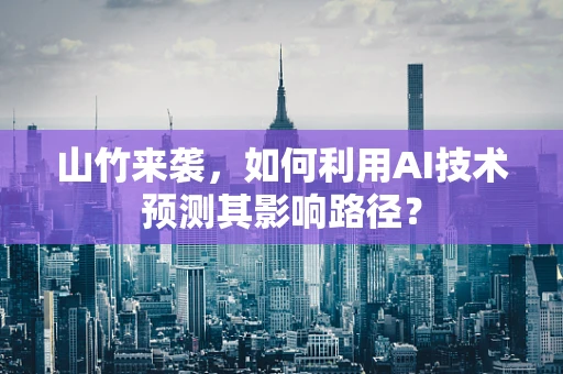 山竹来袭，如何利用AI技术预测其影响路径？