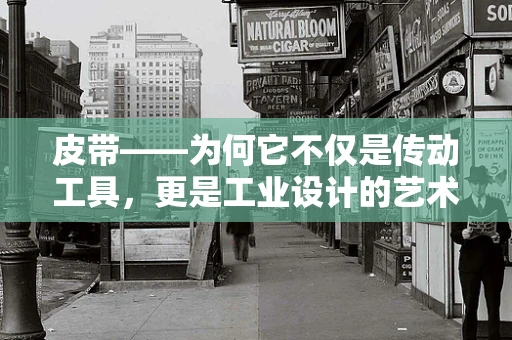 皮带——为何它不仅是传动工具，更是工业设计的艺术？