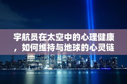 宇航员在太空中的心理健康，如何维持与地球的心灵链接？