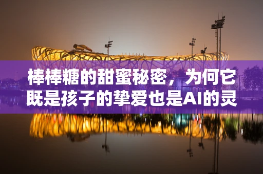 棒棒糖的甜蜜秘密，为何它既是孩子的挚爱也是AI的灵感之源？