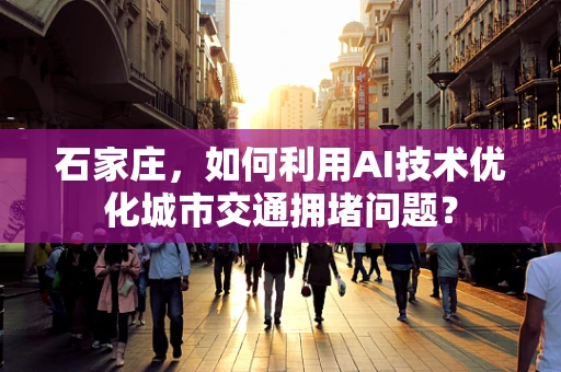 石家庄，如何利用AI技术优化城市交通拥堵问题？