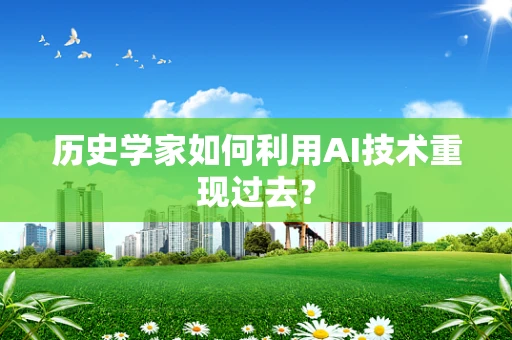 历史学家如何利用AI技术重现过去？