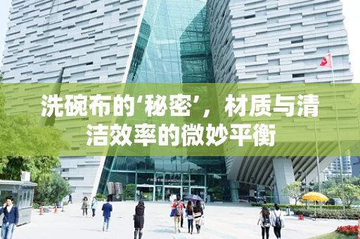 洗碗布的‘秘密’，材质与清洁效率的微妙平衡
