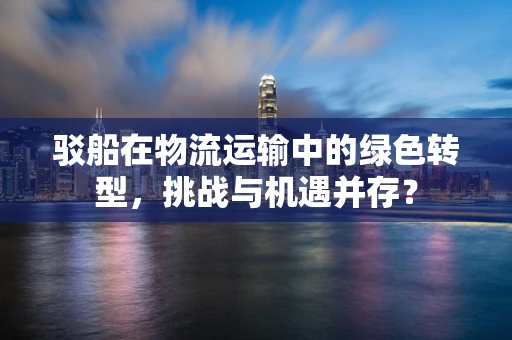 驳船在物流运输中的绿色转型，挑战与机遇并存？
