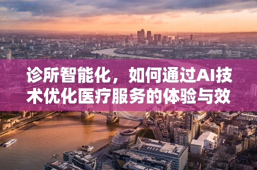 诊所智能化，如何通过AI技术优化医疗服务的体验与效率？