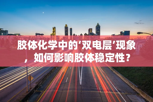 胶体化学中的‘双电层’现象，如何影响胶体稳定性？